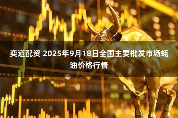 奕道配资 2025年9月18日全国主要批发市场蚝油价格行情