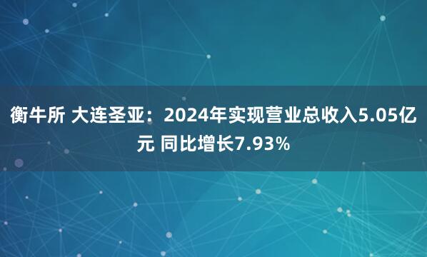 衡牛所 大连圣亚：2024年实现营业总收入5.05亿元 同比增长7.93%