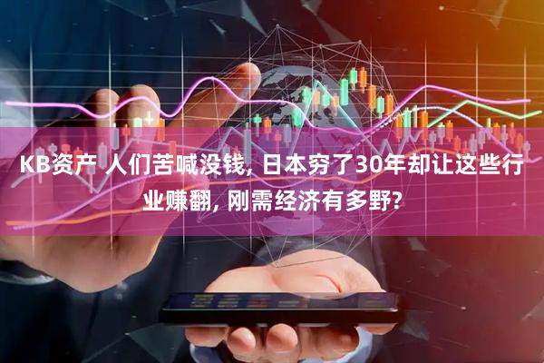 KB资产 人们苦喊没钱, 日本穷了30年却让这些行业赚翻, 刚需经济有多野?