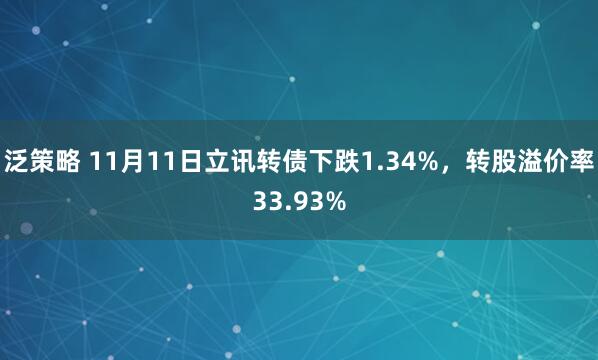 泛策略 11月11日立讯转债下跌1.34%，转股溢价率33.93%