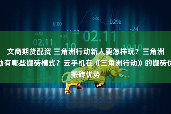 文商期货配资 三角洲行动新人要怎样玩？三角洲行动有哪些搬砖模式？云手机在《三角洲行动》的搬砖优势