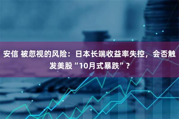 安信 被忽视的风险：日本长端收益率失控，会否触发美股“10月式暴跌”？