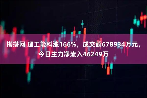 搭搭网 理工能科涨166%，成交额678934万元，今日主力净流入46249万